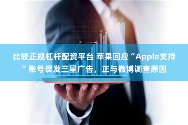 比较正规杠杆配资平台 苹果回应“Apple支持”账号误发三星广告，正与微博调查原因