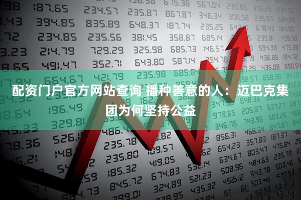 配资门户官方网站查询 播种善意的人：迈巴克集团为何坚持公益