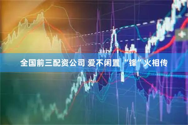 全国前三配资公司 爱不闲置 “锋”火相传