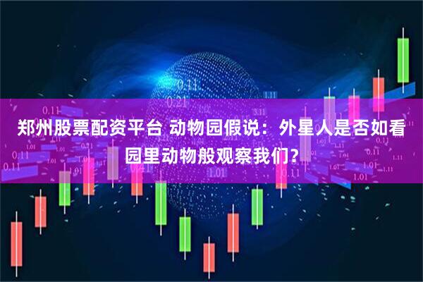 郑州股票配资平台 动物园假说：外星人是否如看园里动物般观察我们？