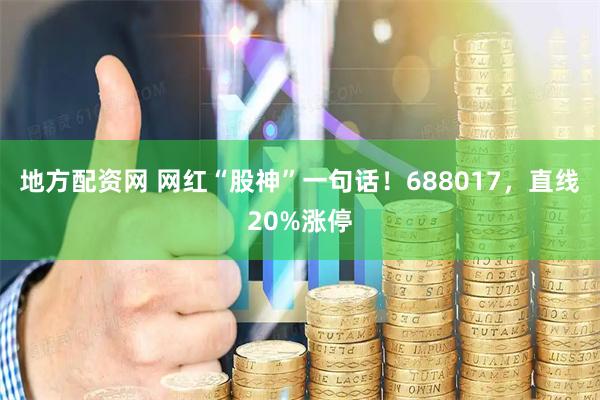 地方配资网 网红“股神”一句话！688017，直线20%涨停